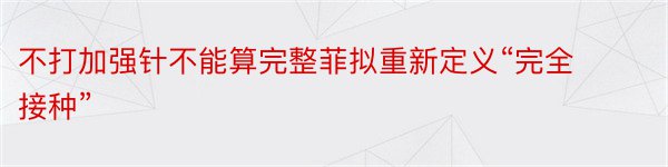 不打加强针不能算完整菲拟重新定义“完全接种”