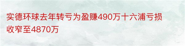 实德环球去年转亏为盈赚490万十六浦亏损收窄至4870万