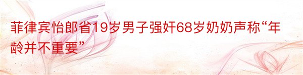 菲律宾怡郎省19岁男子强奸68岁奶奶声称“年龄并不重要”