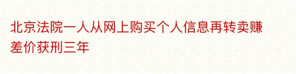 北京法院一人从网上购买个人信息再转卖赚差价获刑三年