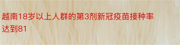 越南18岁以上人群的第3剂新冠疫苗接种率达到81