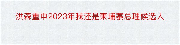 洪森重申2023年我还是柬埔寨总理候选人