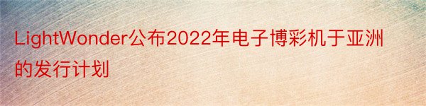 LightWonder公布2022年电子博彩机于亚洲的发行计划