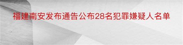 福建南安发布通告公布28名犯罪嫌疑人名单