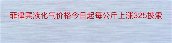 菲律宾液化气价格今日起每公斤上涨325披索