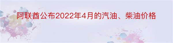 阿联酋公布2022年4月的汽油、柴油价格