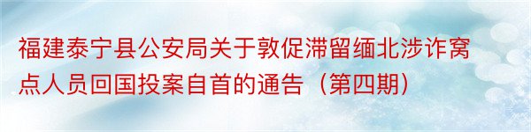 福建泰宁县公安局关于敦促滞留缅北涉诈窝点人员回国投案自首的通告（第四期）