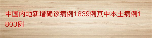 中国内地新增确诊病例1839例其中本土病例1803例