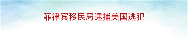 菲律宾移民局逮捕美国逃犯