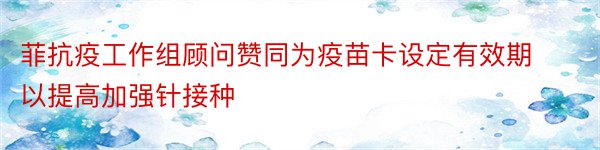 菲抗疫工作组顾问赞同为疫苗卡设定有效期以提高加强针接种