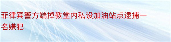 菲律宾警方端掉教堂内私设加油站点逮捕一名嫌犯