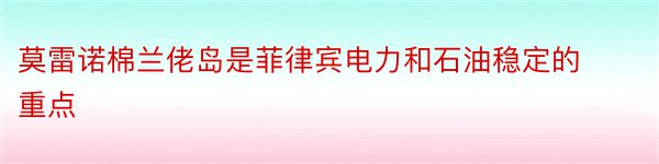 莫雷诺棉兰佬岛是菲律宾电力和石油稳定的重点