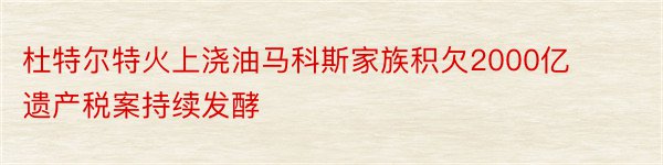 杜特尔特火上浇油马科斯家族积欠2000亿遗产税案持续发酵