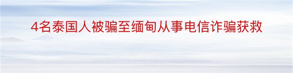 4名泰国人被骗至缅甸从事电信诈骗获救