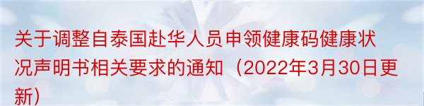 关于调整自泰国赴华人员申领健康码健康状况声明书相关要求的通知（2022年3月30日更新）