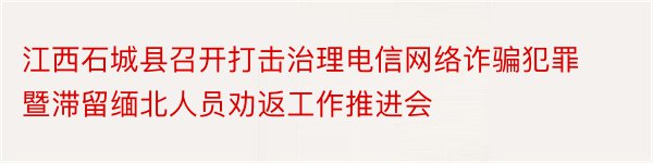 江西石城县召开打击治理电信网络诈骗犯罪暨滞留缅北人员劝返工作推进会