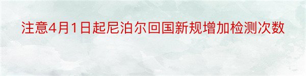 注意4月1日起尼泊尔回国新规增加检测次数