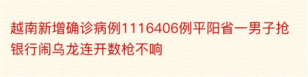 越南新增确诊病例1116406例平阳省一男子抢银行闹乌龙连开数枪不响