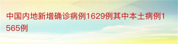 中国内地新增确诊病例1629例其中本土病例1565例