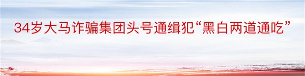 34岁大马诈骗集团头号通缉犯“黑白两道通吃”