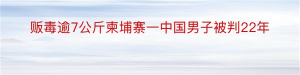 贩毒逾7公斤柬埔寨一中国男子被判22年