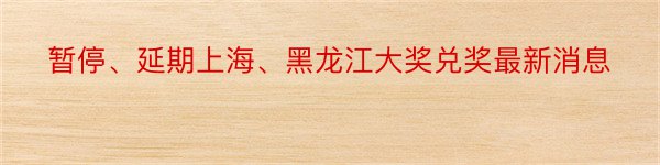 暂停、延期上海、黑龙江大奖兑奖最新消息