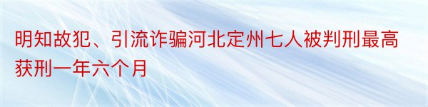 明知故犯、引流诈骗河北定州七人被判刑最高获刑一年六个月