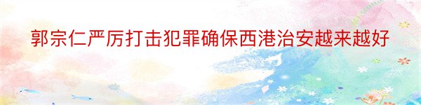 郭宗仁严厉打击犯罪确保西港治安越来越好