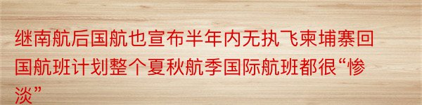 继南航后国航也宣布半年内无执飞柬埔寨回国航班计划整个夏秋航季国际航班都很“惨淡”