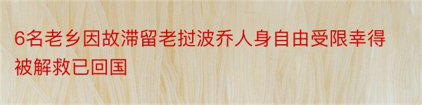 6名老乡因故滞留老挝波乔人身自由受限幸得被解救已回国