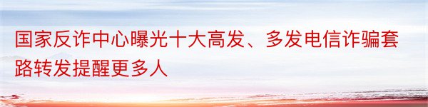 国家反诈中心曝光十大高发、多发电信诈骗套路转发提醒更多人