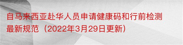 自马来西亚赴华人员申请健康码和行前检测最新规范（2022年3月29日更新）