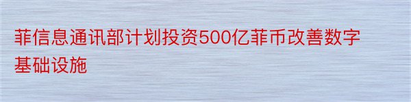 菲信息通讯部计划投资500亿菲币改善数字基础设施