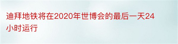 迪拜地铁将在2020年世博会的最后一天24小时运行