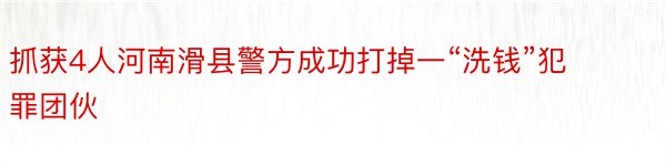 抓获4人河南滑县警方成功打掉一“洗钱”犯罪团伙