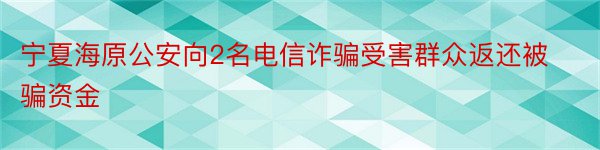 宁夏海原公安向2名电信诈骗受害群众返还被骗资金