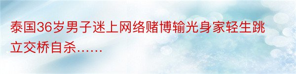 泰国36岁男子迷上网络赌博输光身家轻生跳立交桥自杀……