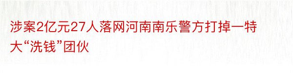 涉案2亿元27人落网河南南乐警方打掉一特大“洗钱”团伙