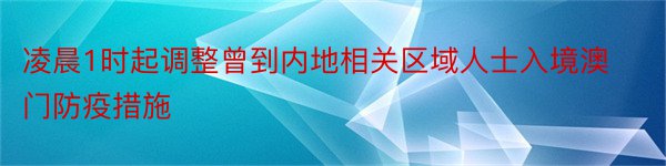 凌晨1时起调整曾到内地相关区域人士入境澳门防疫措施