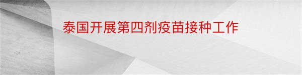 泰国开展第四剂疫苗接种工作