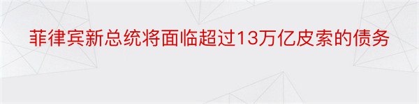 菲律宾新总统将面临超过13万亿皮索的债务