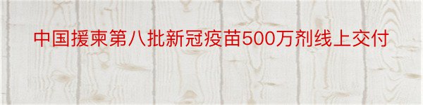 中国援柬第八批新冠疫苗500万剂线上交付