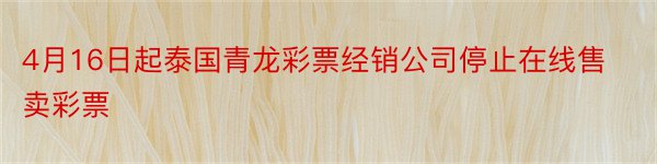 4月16日起泰国青龙彩票经销公司停止在线售卖彩票