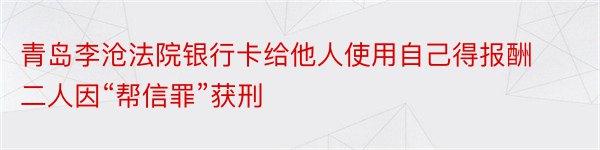 青岛李沧法院银行卡给他人使用自己得报酬二人因“帮信罪”获刑