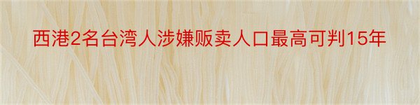 西港2名台湾人涉嫌贩卖人口最高可判15年