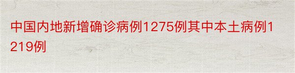 中国内地新增确诊病例1275例其中本土病例1219例