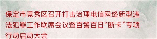 保定市竞秀区召开打击治理电信网络新型违法犯罪工作联席会议暨百警百日“断卡”专项行动启动大会