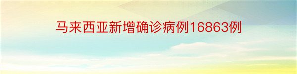 马来西亚新增确诊病例16863例