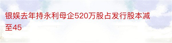 银娱去年持永利母企520万股占发行股本减至45