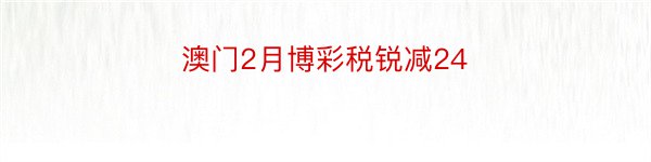 澳门2月博彩税锐减24